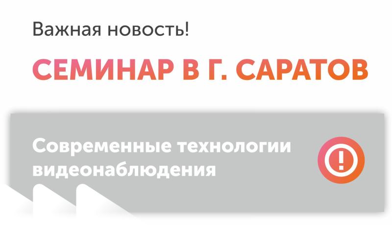 Семинар «Современные технологии видеонаблюдения: новинки и программные решения» в Саратове