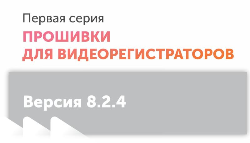 Новые прошивки на видеорегистраторы первой серии версии 8.2.4